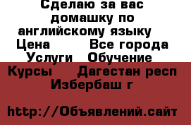 Сделаю за вас домашку по английскому языку! › Цена ­ 50 - Все города Услуги » Обучение. Курсы   . Дагестан респ.,Избербаш г.